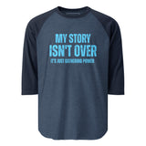 My Story Isn't Over 3/4 sleeve raglan shirt
