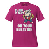 My Attitude is Based  on Your Behavior Unisex t-shirt