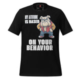 My Attitude is Based  on Your Behavior Unisex t-shirt