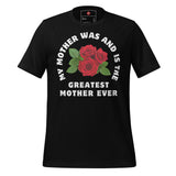 My Mother Was and Is the Greatest Dedication Unisex t-shirt