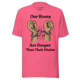 Our Roots are Deeper Than Their Chains Unisex t-shirt