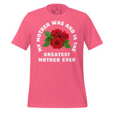 My Mother Was and Is the Greatest Dedication Unisex t-shirt