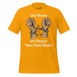 Our Roots are Deeper Than Their Chains Unisex t-shirt