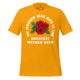 My Mother Was and Is the Greatest Dedication Unisex t-shirt