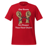 Our Roots are Deeper Than Their Chains Unisex t-shirt