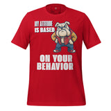 My Attitude is Based  on Your Behavior Unisex t-shirt