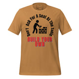 Don't Ask For A Seat At the Table, Build Your Own Unisex t-shirt